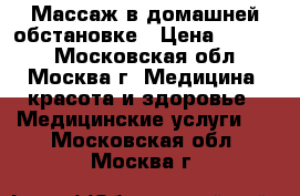 Массаж в домашней обстановке › Цена ­ 1 500 - Московская обл., Москва г. Медицина, красота и здоровье » Медицинские услуги   . Московская обл.,Москва г.